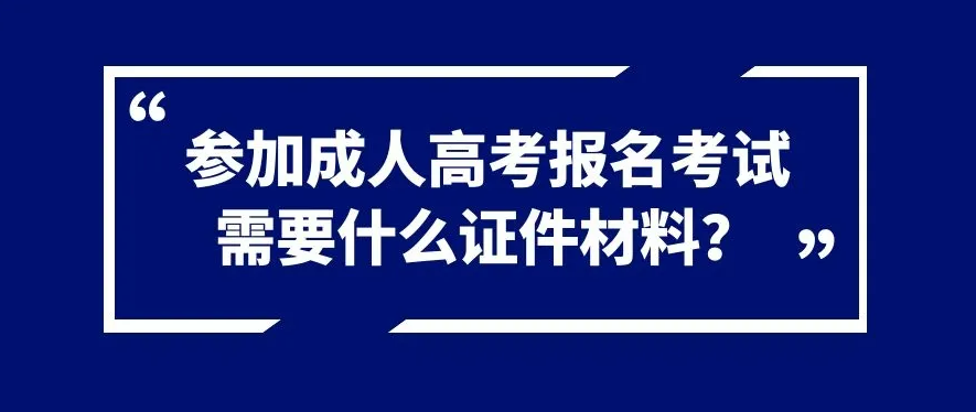 参加成人高考报名考试需要什么证件材料