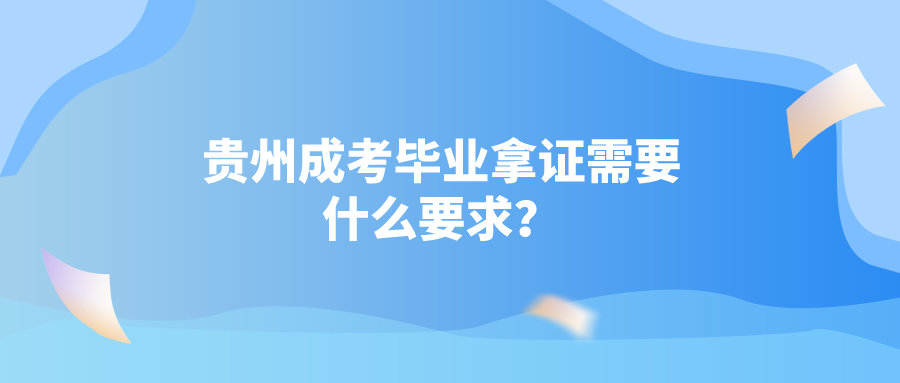 贵州成考毕业拿证需要什么要求？