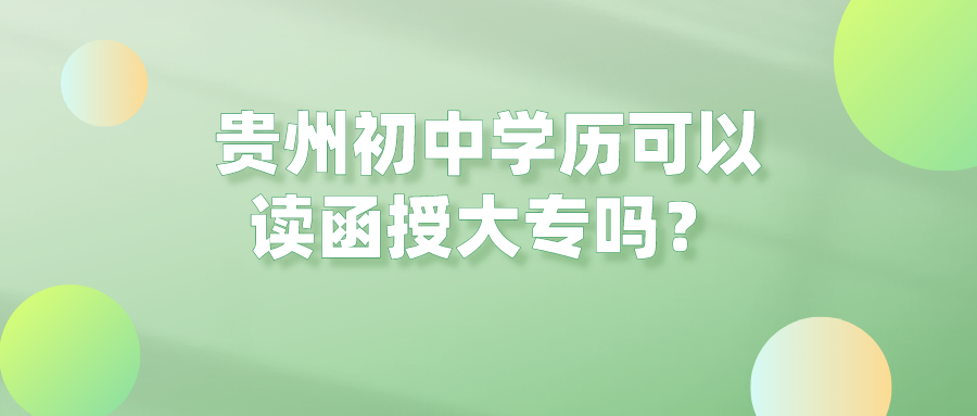 贵州初中学历可以读函授大专吗？