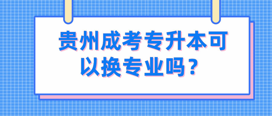 贵州成考专升本可以换专业吗？