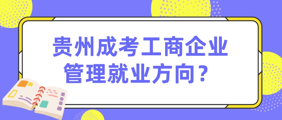 贵州成考工商企业管理就业方向？