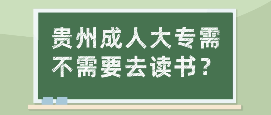 贵州成人大专需不需要去读书？