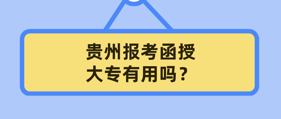 贵州报考函授大专有用吗？