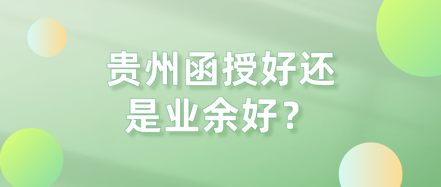 贵州函授好还是业余好？