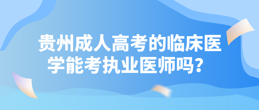 贵州成人高考的临床医学能考执业医师吗？