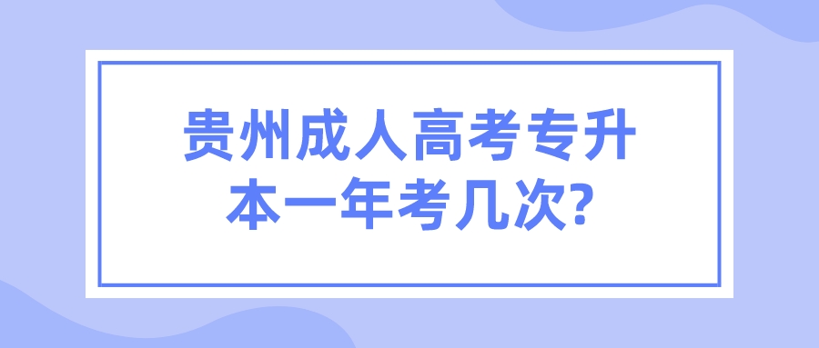 贵州成人高考专升本一年考几次?