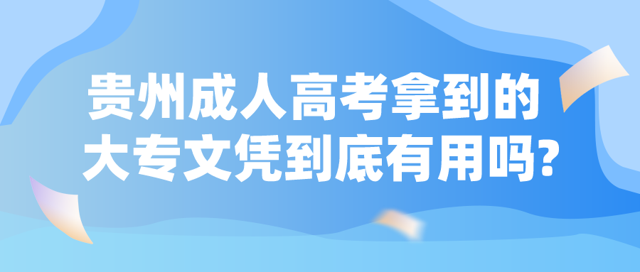 贵州成人高考拿到的大专文凭到底有用吗?