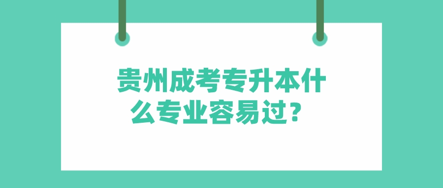 贵州成考专升本什么专业容易过？