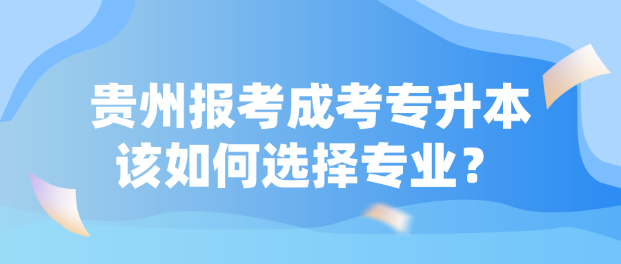 贵州报考成考专升本该如何选择专业？