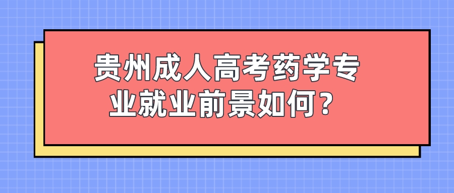 贵州成人高考药学专业就业前景如何？