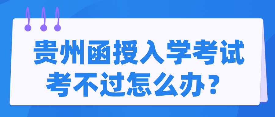 贵州函授入学考试考不过怎么办？