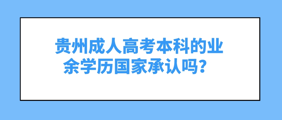 贵州成人高考本科的业余学历国家承认吗？