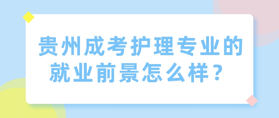 贵州成考护理专业的就业前景怎么样？