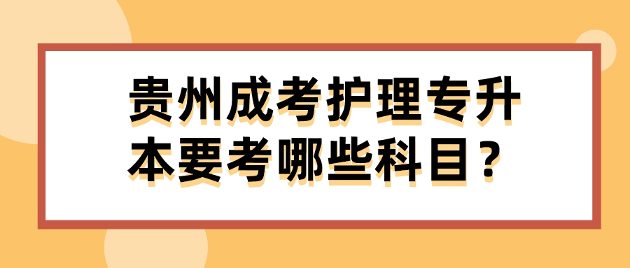 贵州成考护理专升本要考哪些科目？