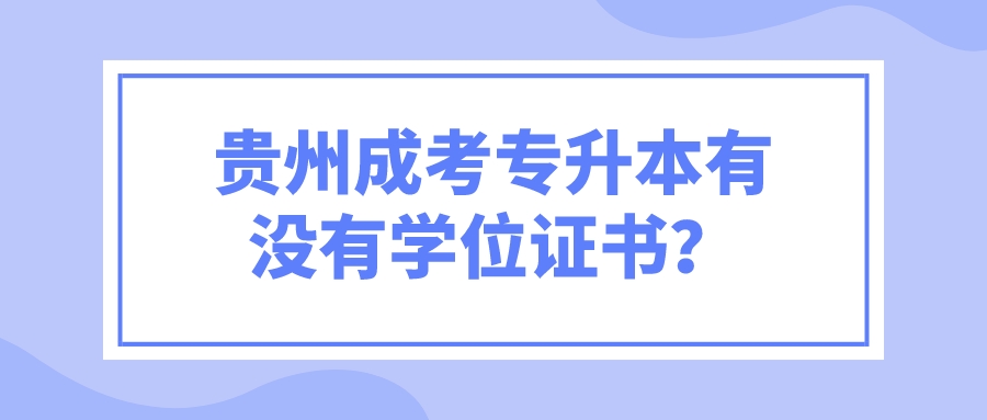 贵州成考专升本有没有学位证书？