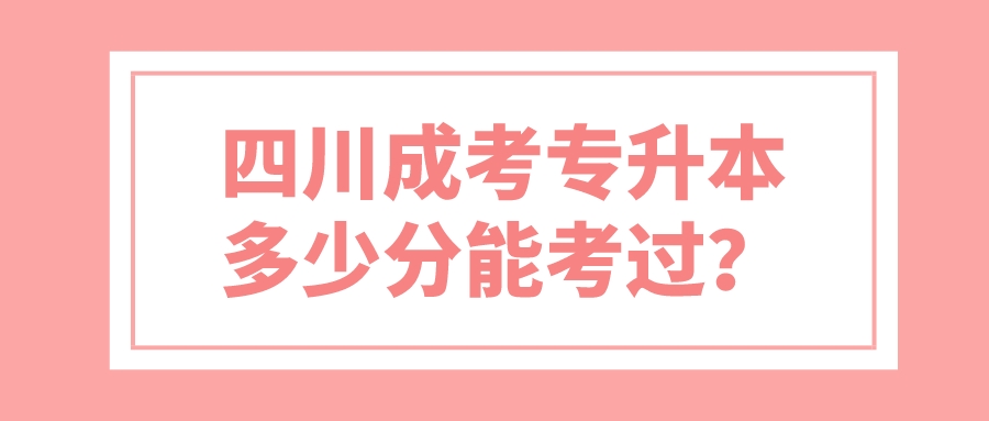 四川成考专升本多少分能考过？