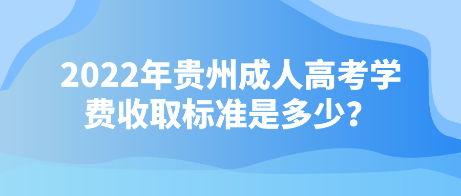 2022年贵州成人高考学费收取标准是多少？