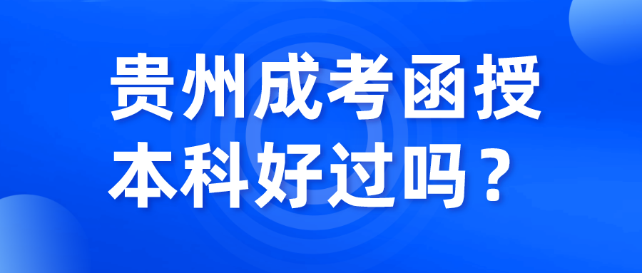 贵州成考函授本科好过吗？