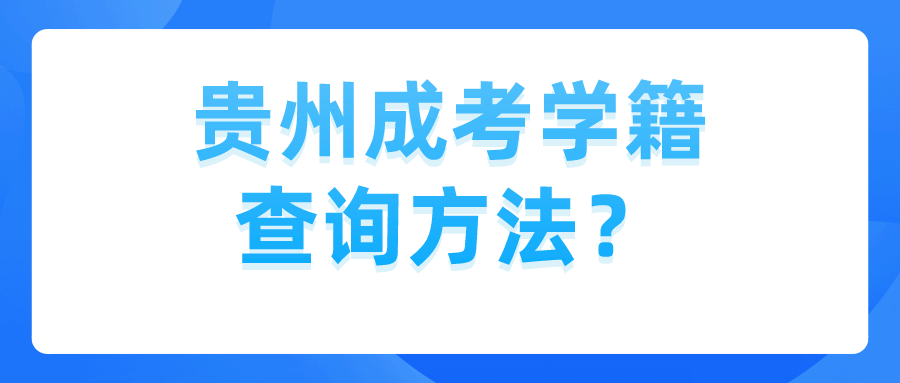 贵州成考学籍查询方法？