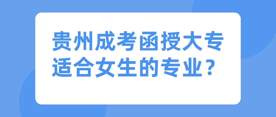 贵州成考函授大专适合女生的专业？