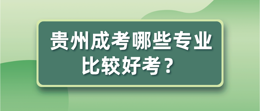 贵州成考哪些专业比较好考？