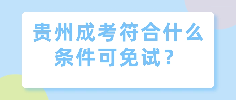 贵州成考符合什么条件可免试？