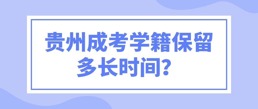 贵州成考学籍保留多长时间？