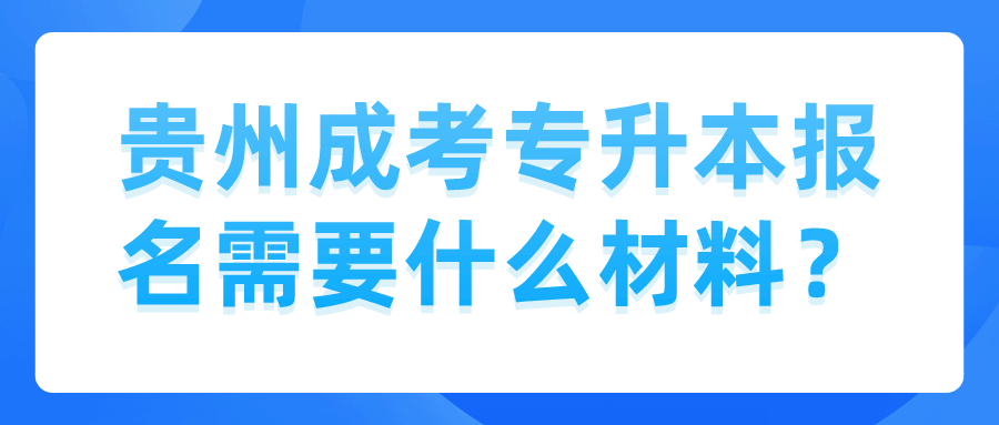 贵州成考专升本报名需要什么材料？