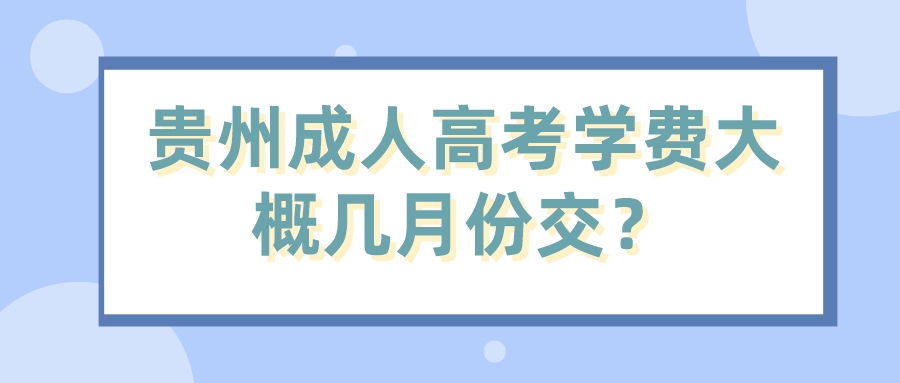 贵州成人高考学费大概几月份交？