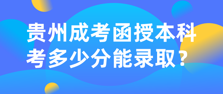 贵州成考函授本科考多少分能录取？