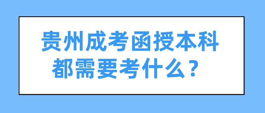 贵州成考函授本科都需要考什么？