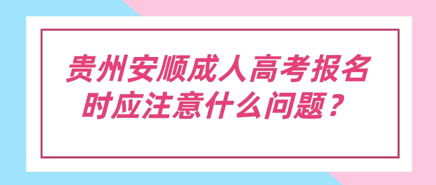 贵州安顺成人高考报名时应注意什么问题？