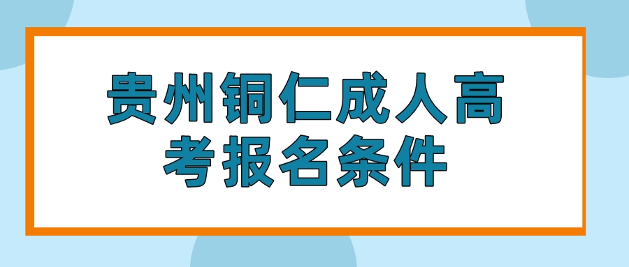 贵州铜仁成人高考报名条件