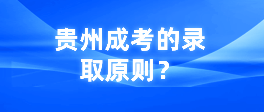 贵州成考的录取原则？