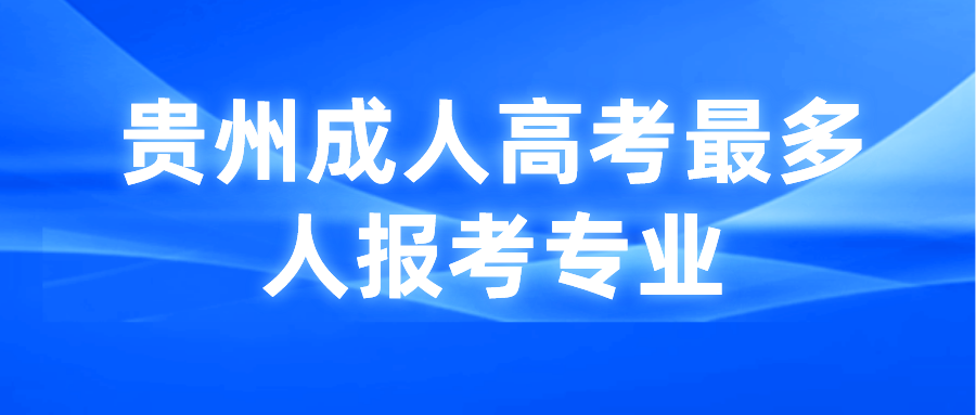 贵州成人高考最多人报考专业