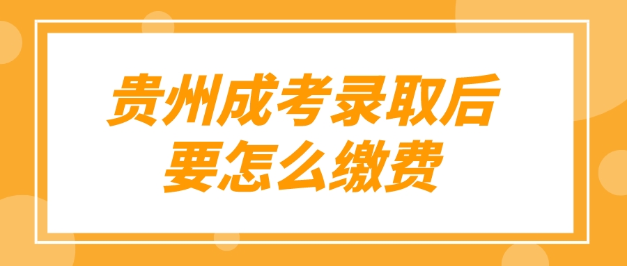 贵州成考录取后要怎么缴费