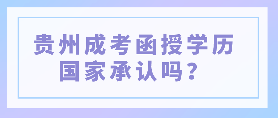 贵州成考函授学历国家承认吗？