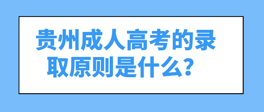 贵州成人高考的录取原则是什么？