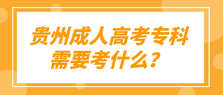 贵州成人高考专科需要考什么？