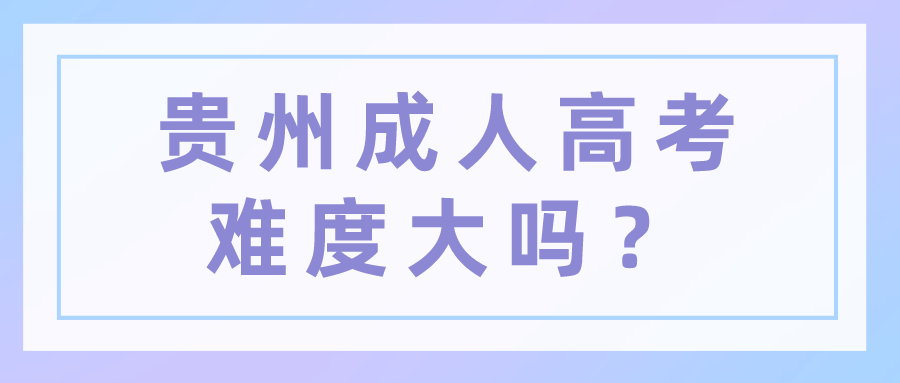 贵州成人高考难度大吗？