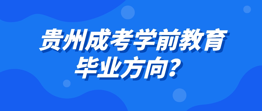 贵州成考学前教育毕业方向？