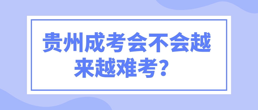 贵州成考会不会越来越难考？