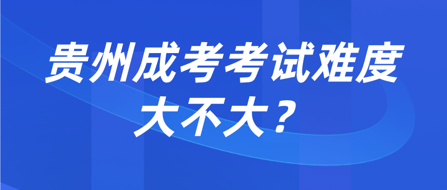 贵州成考考试难度大不大？