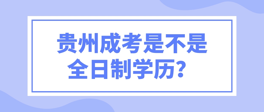 贵州成考是不是全日制学历？