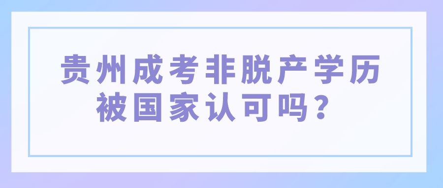 贵州成考非脱产学历被国家认可吗？