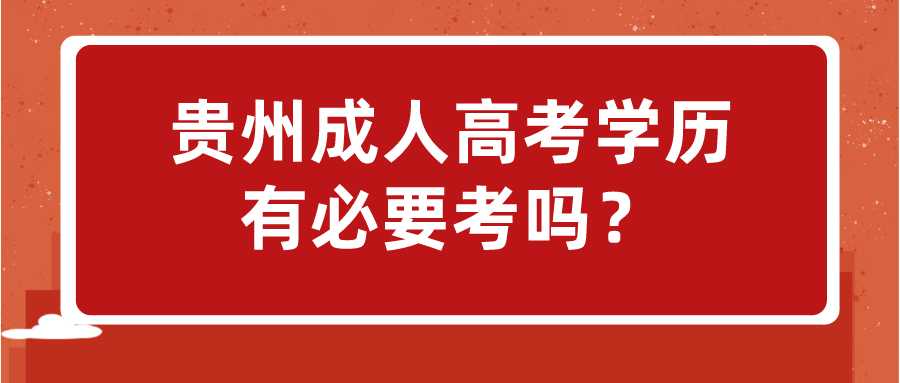 贵州成人高考学历有必要考吗？