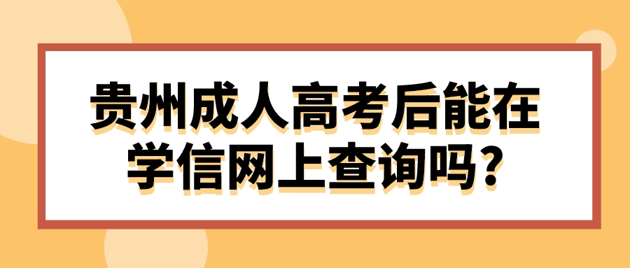 贵州成人高考后能在学信网上查询吗?