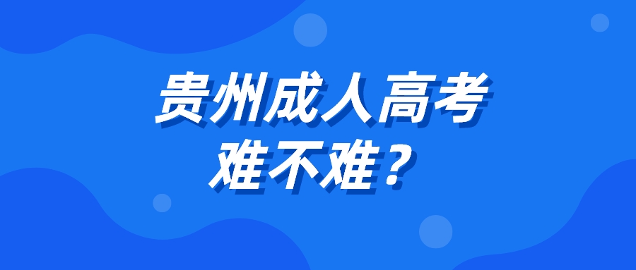 贵州毕节2022年成人高考考试难吗？