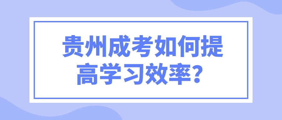 贵州成考如何提高学习效率？