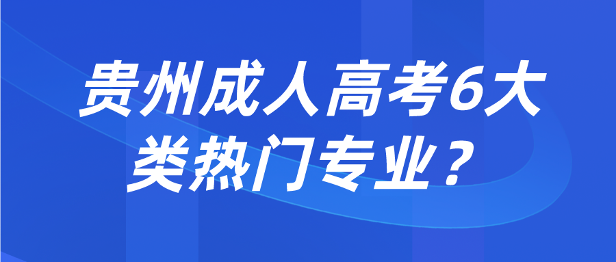 贵州成人高考6大类热门专业？